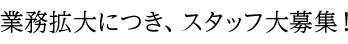 業務拡大につき、スタッフ募集