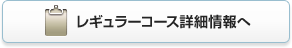 レギュラーコース詳しくはこちら