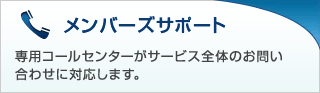 メンバーズサポート 専用コールセンターがサービス全体のお問い合わせに対応します。